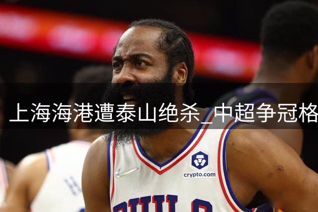 上海海港遭泰山绝杀 中超争冠格局再生变数