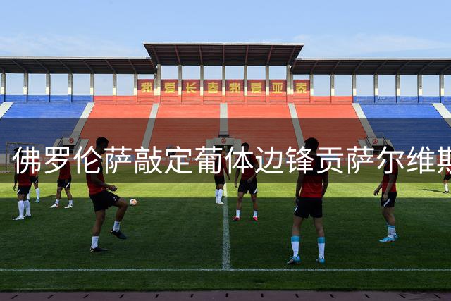 佛罗伦萨敲定葡体边锋贡萨尔维斯 先租后买总价2500万欧
