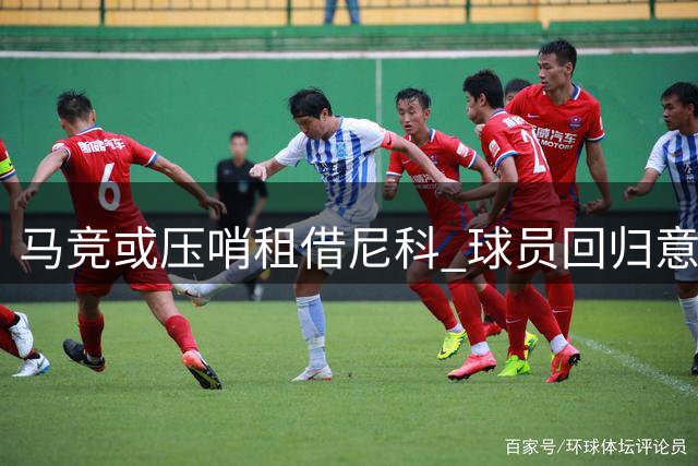 马竞或压哨租借尼科 球员回归意愿成谈判关键筹码